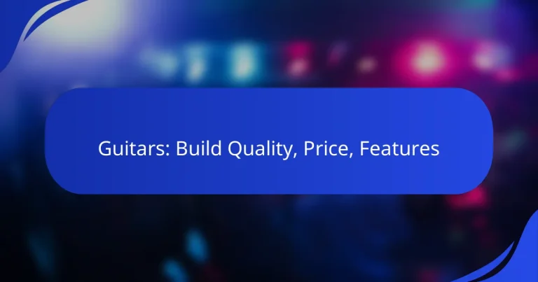 Guitars: Build Quality, Price, Features