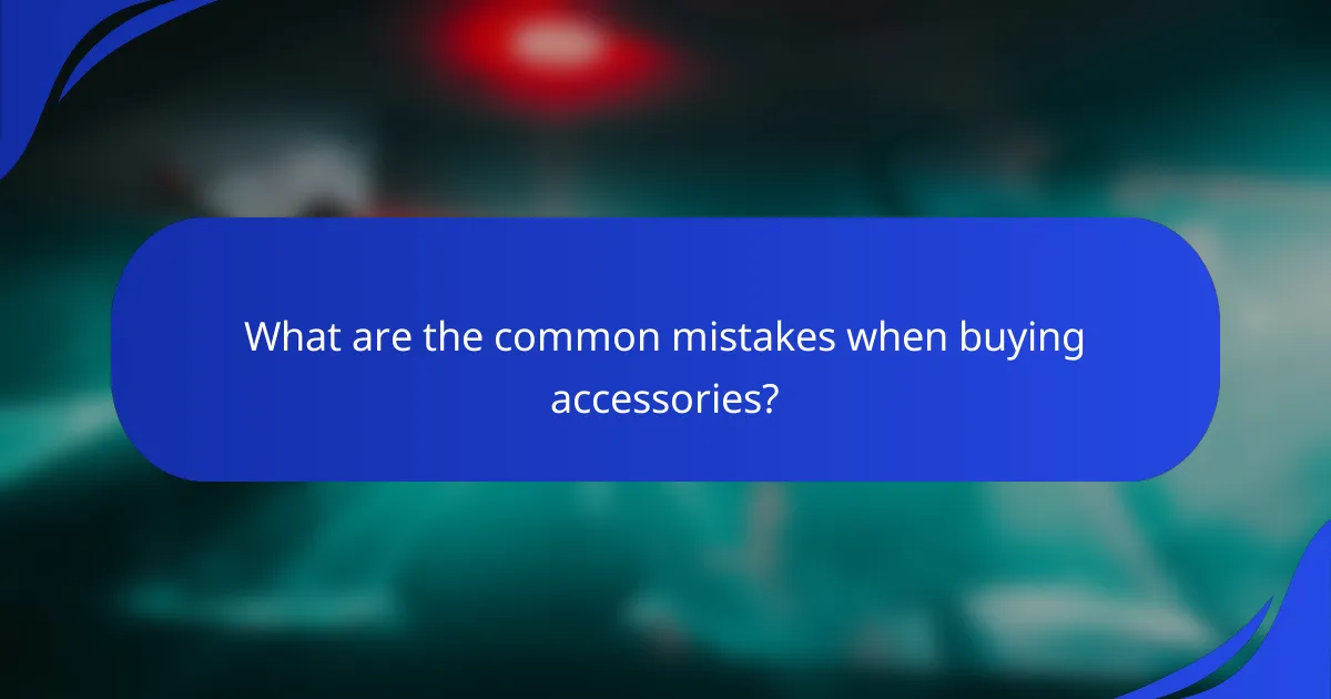 What are the common mistakes when buying accessories?