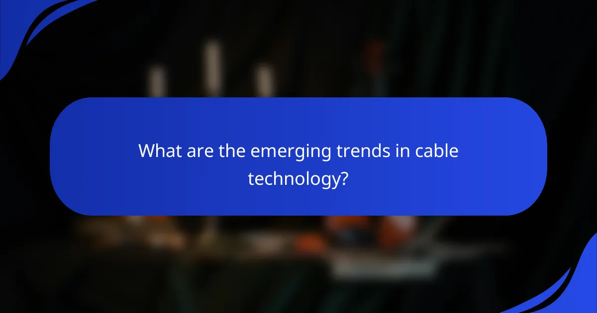 What are the emerging trends in cable technology?