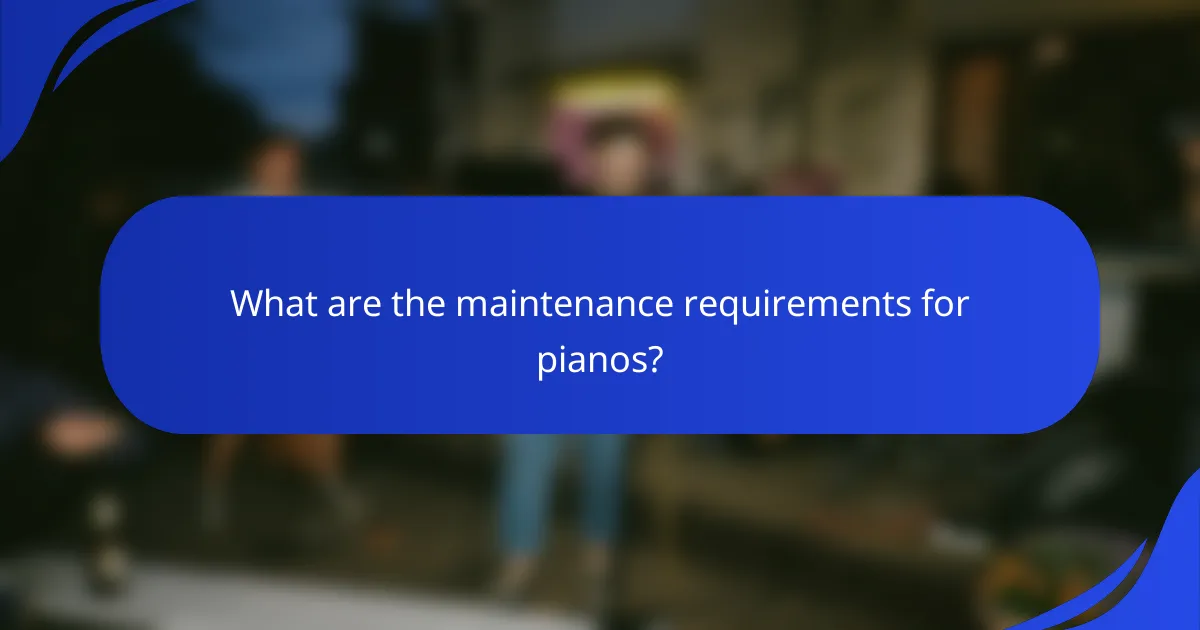 What are the maintenance requirements for pianos?