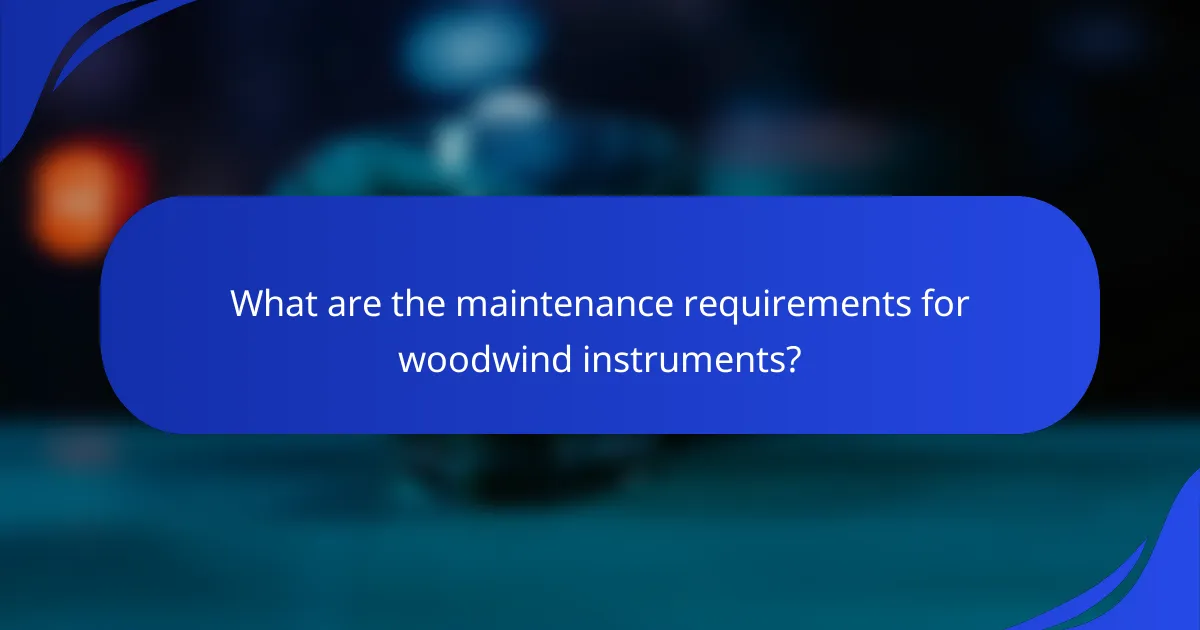 What are the maintenance requirements for woodwind instruments?